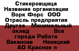 Стикеровщица › Название организации ­ Ворк Форс, ООО › Отрасль предприятия ­ Другое › Минимальный оклад ­ 27 000 - Все города Работа » Вакансии   . Ненецкий АО,Красное п.